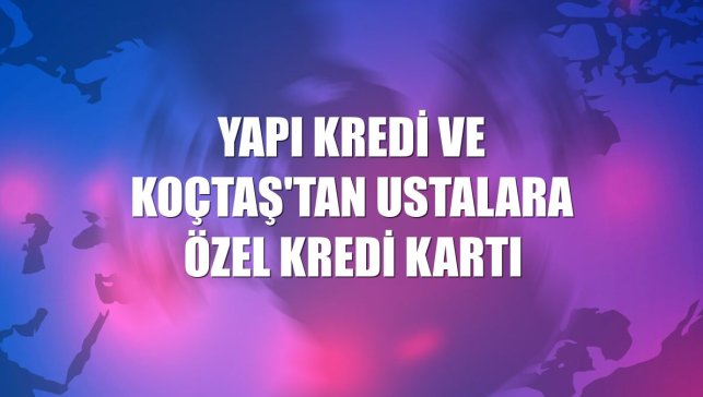 Yapı Kredi ve Koçtaş'tan ustalara özel kredi kartı