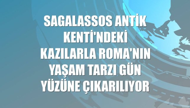 Sagalassos Antik Kenti'ndeki kazılarla Roma'nın yaşam tarzı gün yüzüne çıkarılıyor