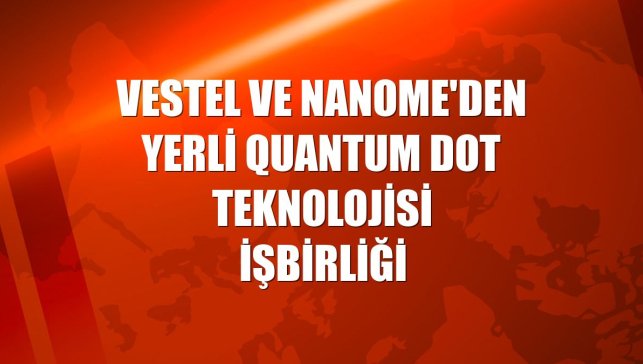 Vestel ve Nanome'den yerli Quantum Dot teknolojisi işbirliği