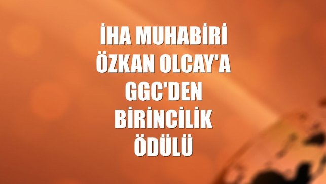 İHA muhabiri Özkan Olcay'a GGC'den birincilik ödülü
