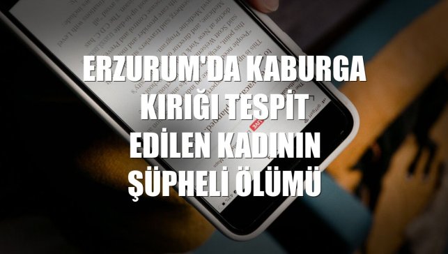Erzurum'da kaburga kırığı tespit edilen kadının şüpheli ölümü
