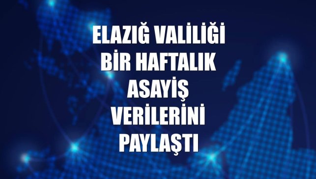 Elazığ Valiliği bir haftalık asayiş verilerini paylaştı