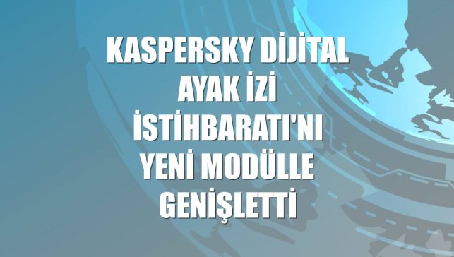 Kaspersky Dijital Ayak İzi İstihbaratı'nı yeni modülle genişletti