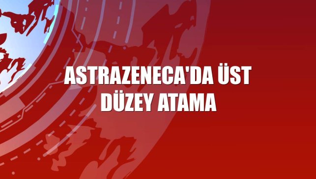 AstraZeneca'da üst düzey atama