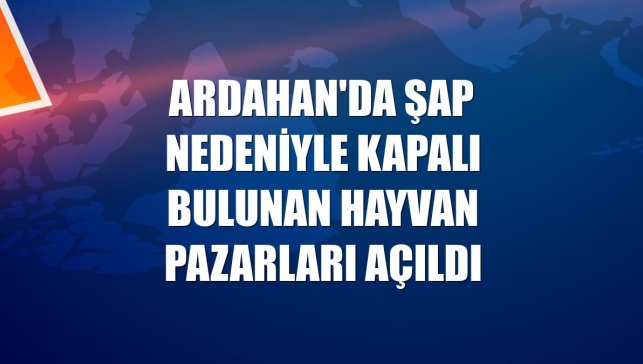 Ardahan'da şap nedeniyle kapalı bulunan hayvan pazarları açıldı