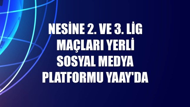 Nesine 2. ve 3. Lig maçları yerli sosyal medya platformu Yaay'da