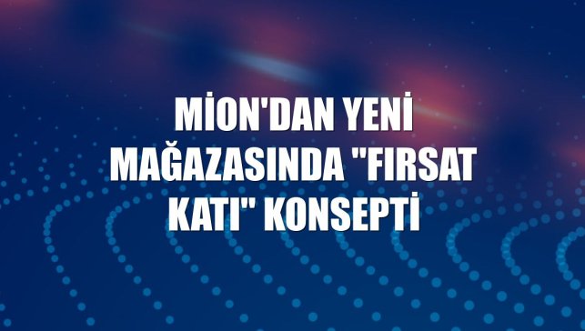 Mion'dan yeni mağazasında "Fırsat Katı" konsepti