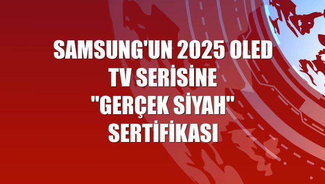 Samsung'un 2025 OLED TV serisine "Gerçek Siyah" sertifikası