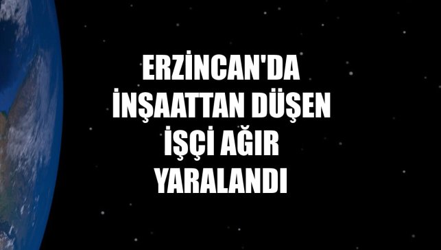 Erzincan'da inşaattan düşen işçi ağır yaralandı
