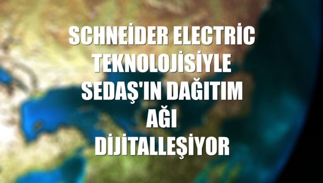Schneider Electric teknolojisiyle SEDAŞ'ın dağıtım ağı dijitalleşiyor