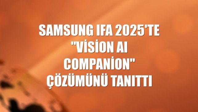 Samsung IFA 2025'te "Vision AI Companion" çözümünü tanıttı