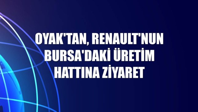 OYAK'tan, Renault'nun Bursa'daki üretim hattına ziyaret