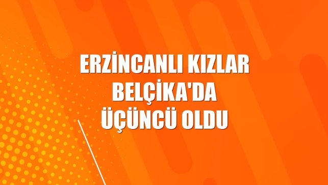 Erzincanlı kızlar Belçika'da üçüncü oldu