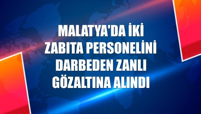Malatya'da iki zabıta personelini darbeden zanlı gözaltına alındı