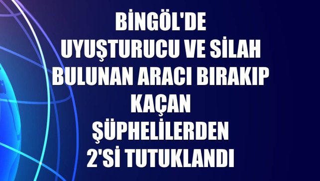 Bingöl'de uyuşturucu ve silah bulunan aracı bırakıp kaçan şüphelilerden 2'si tutuklandı