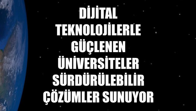 Dijital teknolojilerle güçlenen üniversiteler sürdürülebilir çözümler sunuyor