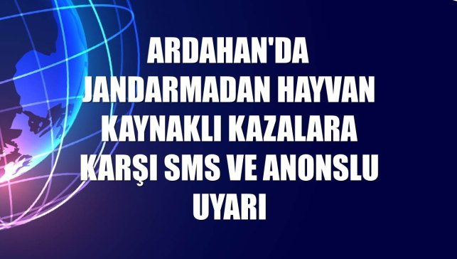 Ardahan'da jandarmadan hayvan kaynaklı kazalara karşı SMS ve anonslu uyarı