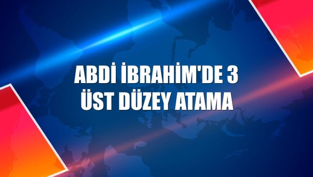 Abdi İbrahim'de 3 üst düzey atama