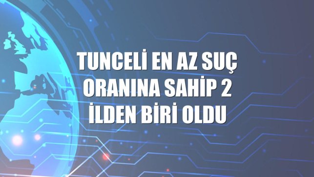 Tunceli en az suç oranına sahip 2 ilden biri oldu