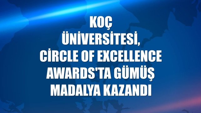 Koç Üniversitesi, Circle of Excellence Awards'ta gümüş madalya kazandı
