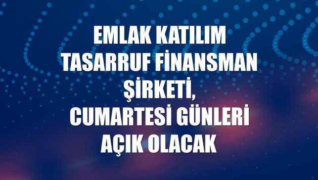 Emlak Katılım Tasarruf Finansman şirketi, cumartesi günleri açık olacak