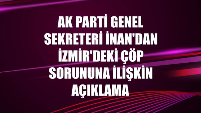 AK Parti Genel Sekreteri İnan'dan İzmir'deki çöp sorununa ilişkin açıklama