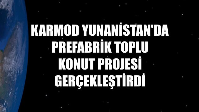 Karmod Yunanistan'da prefabrik toplu konut projesi gerçekleştirdi