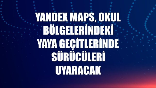 Yandex Maps, okul bölgelerindeki yaya geçitlerinde sürücüleri uyaracak