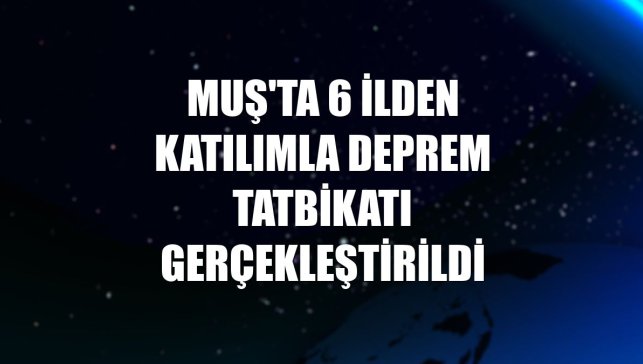 Muş'ta 6 ilden katılımla deprem tatbikatı gerçekleştirildi