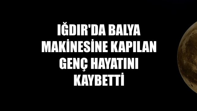 Iğdır'da balya makinesine kapılan genç hayatını kaybetti