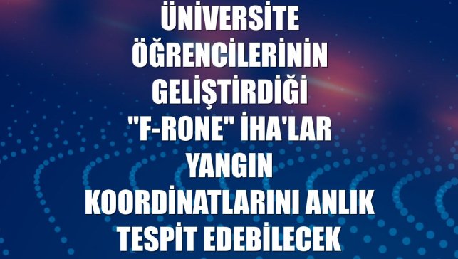 Üniversite öğrencilerinin geliştirdiği "F-Rone" İHA'lar yangın koordinatlarını anlık tespit edebilecek