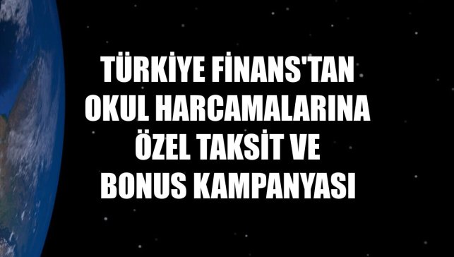 Türkiye Finans'tan okul harcamalarına özel taksit ve bonus kampanyası