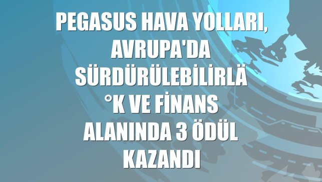 Pegasus Hava Yolları, Avrupa'da sürdürülebilirlik ve finans alanında 3 ödül kazandı