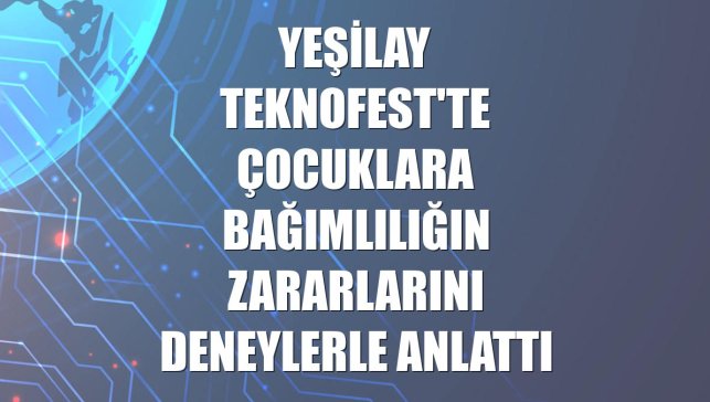 Yeşilay TEKNOFEST'te çocuklara bağımlılığın zararlarını deneylerle anlattı