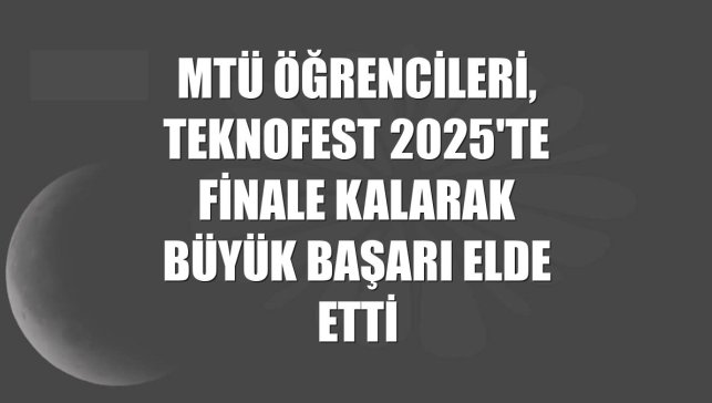 MTÜ öğrencileri, TEKNOFEST 2025'te finale kalarak büyük başarı elde etti