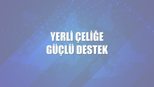 Yerli çeliğe güçlü destek