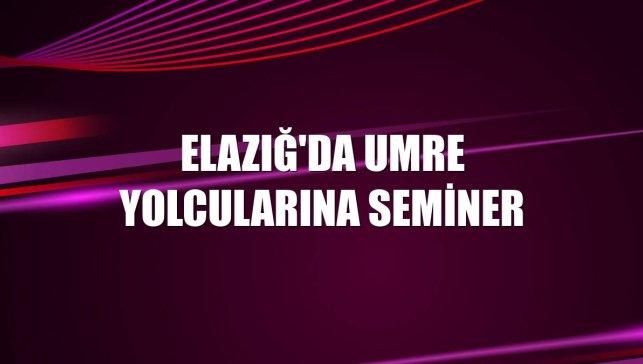 Elazığ'da umre yolcularına seminer