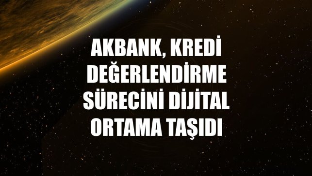 Akbank, kredi değerlendirme sürecini dijital ortama taşıdı