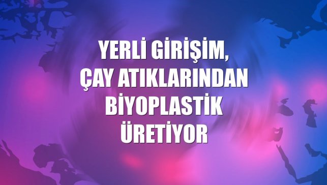Yerli girişim, çay atıklarından biyoplastik üretiyor