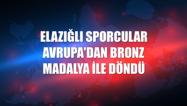 Elazığlı sporcular Avrupa'dan bronz madalya ile döndü