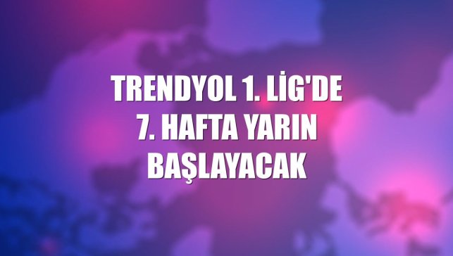 Trendyol 1. Lig'de 7. hafta yarın başlayacak