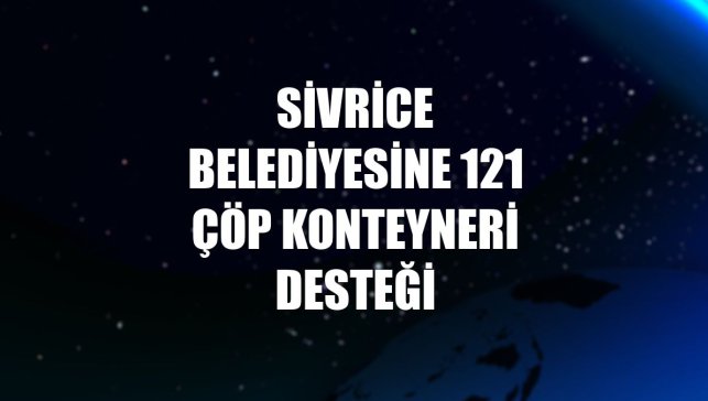 Sivrice Belediyesine 121 çöp konteyneri desteği