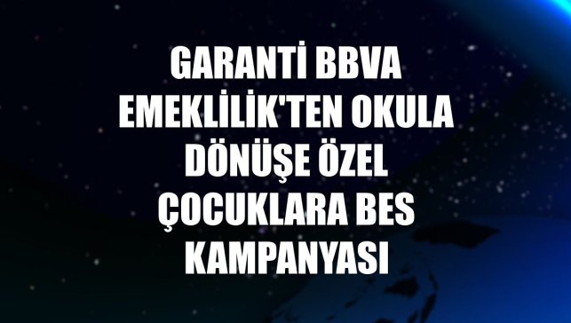 Garanti BBVA Emeklilik'ten okula dönüşe özel çocuklara BES kampanyası