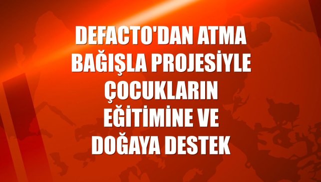 DeFacto'dan Atma Bağışla projesiyle çocukların eğitimine ve doğaya destek