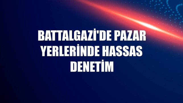 Battalgazi'de pazar yerlerinde hassas denetim