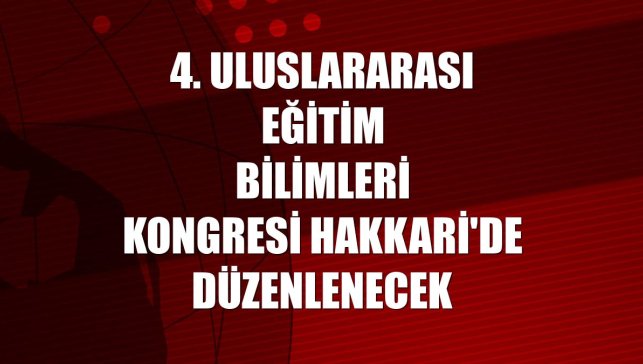 4. Uluslararası Eğitim Bilimleri Kongresi Hakkari'de düzenlenecek
