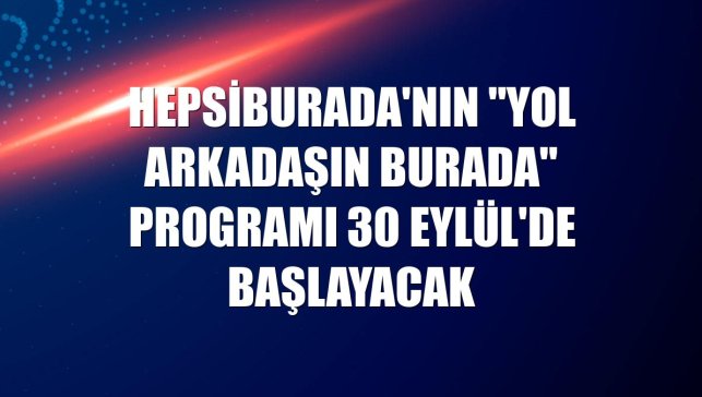 Hepsiburada'nın "Yol Arkadaşın Burada" programı 30 Eylül'de başlayacak