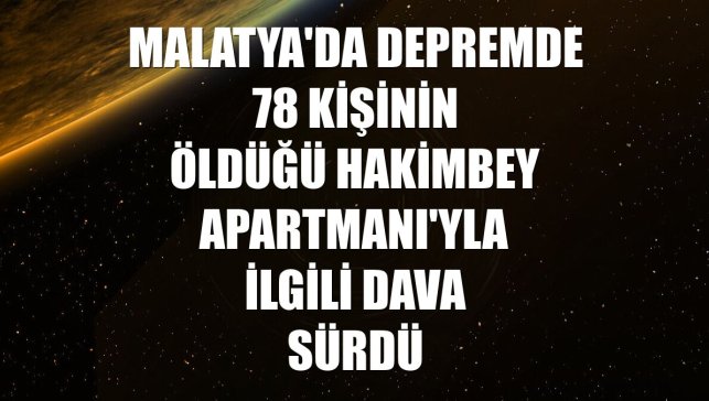 Malatya'da depremde 78 kişinin öldüğü Hakimbey Apartmanı'yla ilgili dava sürdü