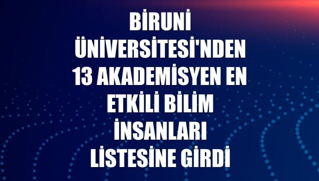 Biruni Üniversitesi'nden 13 akademisyen en etkili bilim insanları listesine girdi