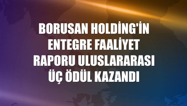 Borusan Holding'in Entegre Faaliyet Raporu uluslararası üç ödül kazandı
